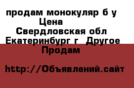 продам монокуляр б.у › Цена ­ 300 - Свердловская обл., Екатеринбург г. Другое » Продам   